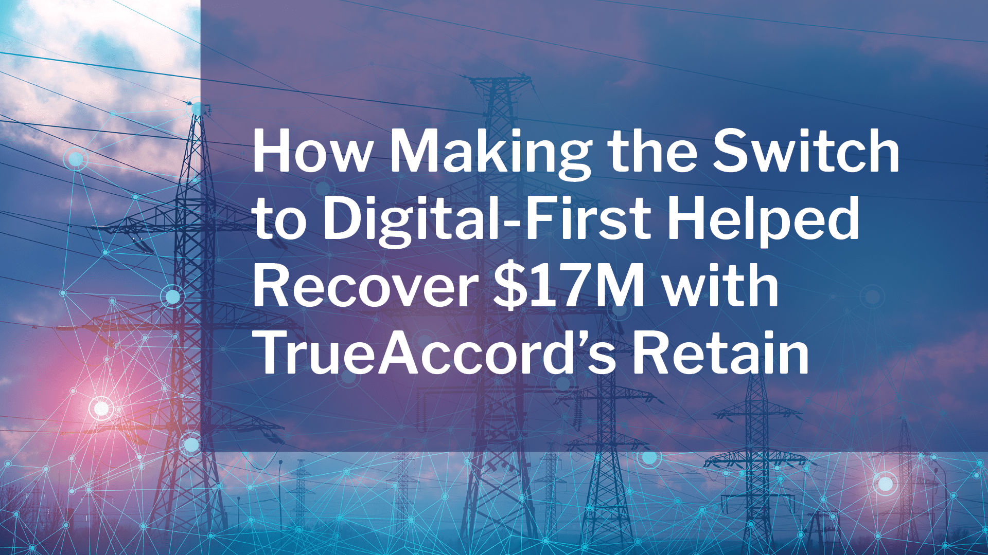 How Making the Switch to Digital-First Helped Recover $17M with TrueAccord's Retain